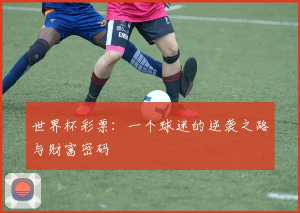 世界杯彩票：一个球迷的逆袭之路与财富密码