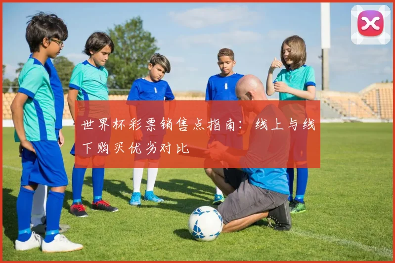 世界杯彩票销售点指南：线上与线下购买优劣对比