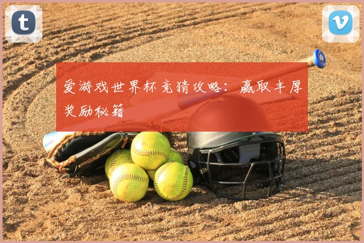 爱游戏世界杯竞猜攻略:赢取丰厚奖励秘籍