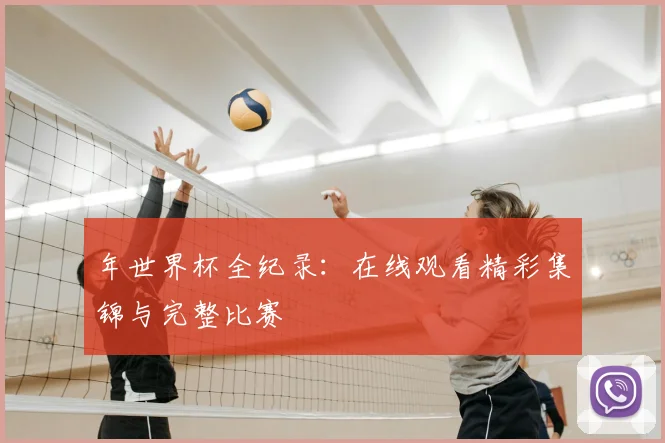 年世界杯全纪录:在线观看精彩集锦与完整比赛
