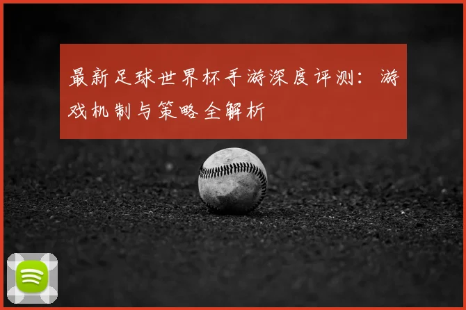 最新足球世界杯手游深度评测：游戏机制与策略全解析