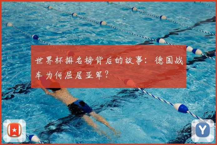 世界杯排名榜背后的故事:德国战车为何屈居亚军?