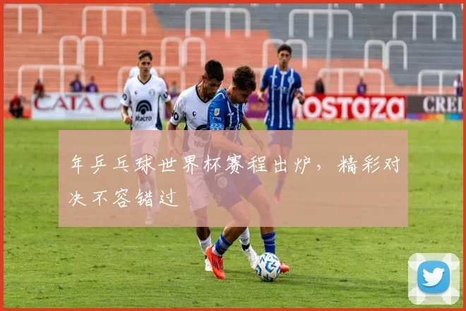 年乒乓球世界杯赛程出炉，精彩对决不容错过
