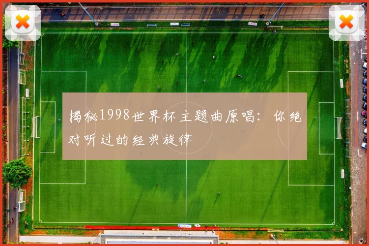 揭秘1998世界杯主题曲原唱：你绝对听过的经典旋律